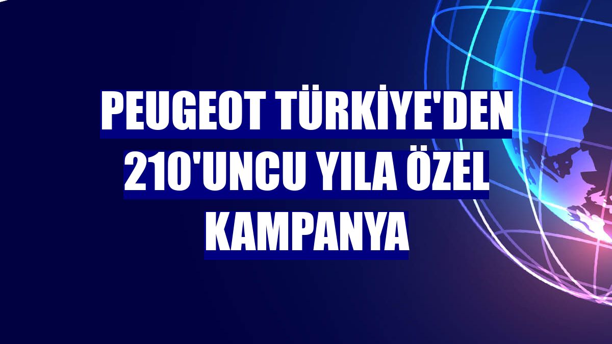 Peugeot Türkiye'den 210'uncu yıla özel kampanya