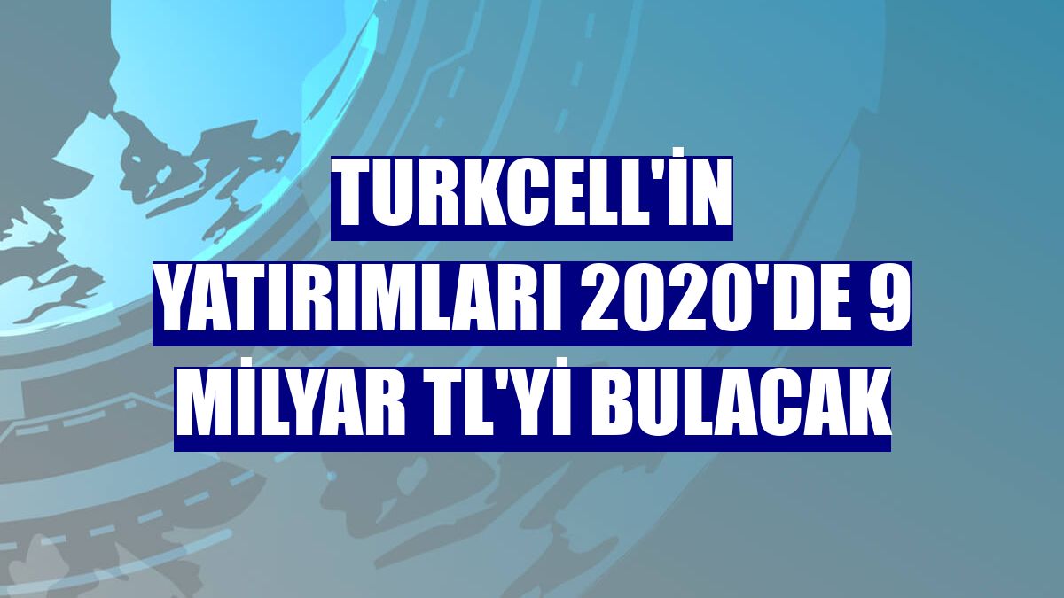 Turkcell'in yatırımları 2020'de 9 milyar TL'yi bulacak