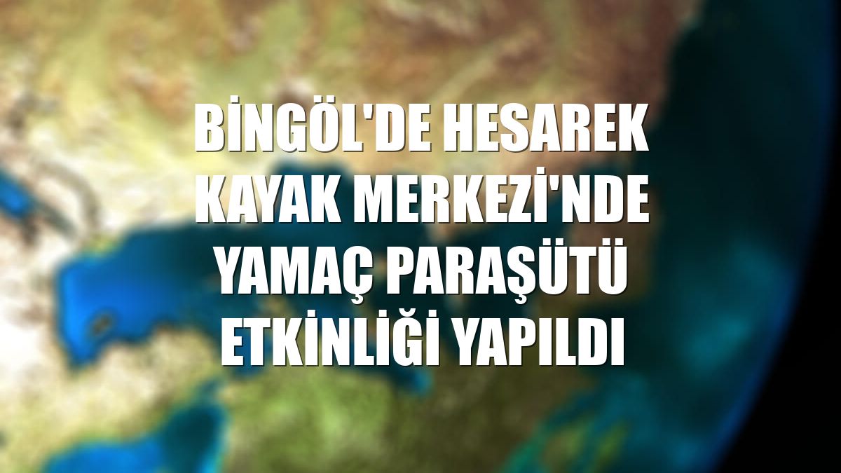 Bingöl'de Hesarek Kayak Merkezi'nde yamaç paraşütü etkinliği yapıldı