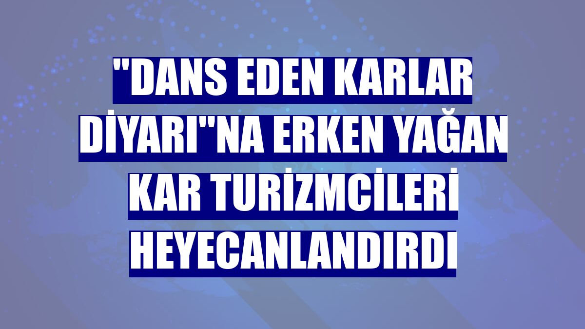 "Dans eden karlar diyarı"na erken yağan kar turizmcileri heyecanlandırdı