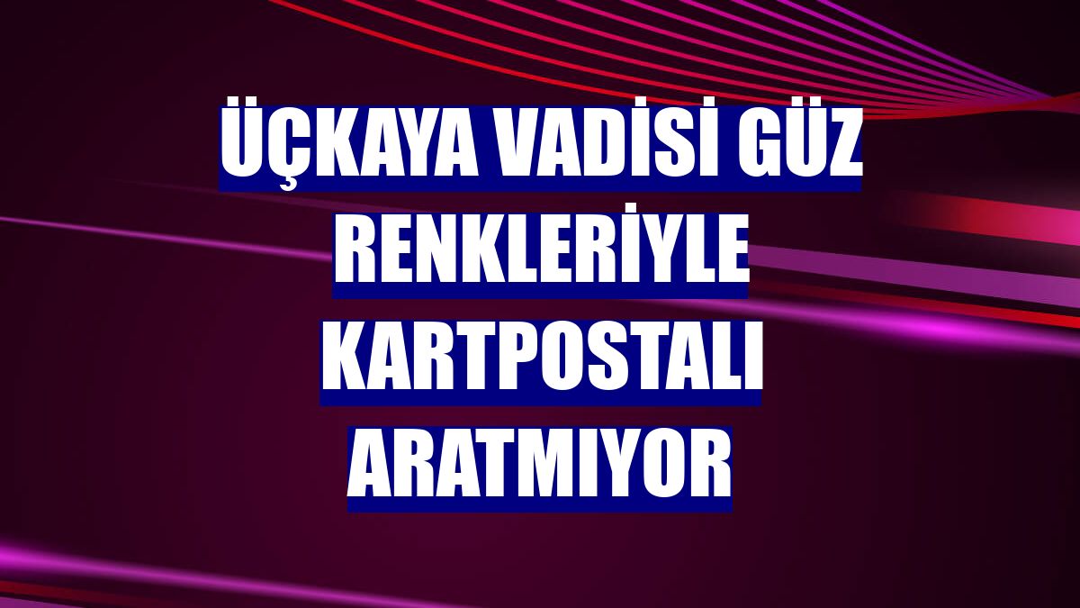 Üçkaya Vadisi güz renkleriyle kartpostalı aratmıyor