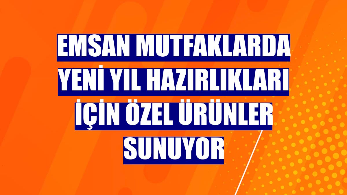 Emsan mutfaklarda yeni yıl hazırlıkları için özel ürünler sunuyor