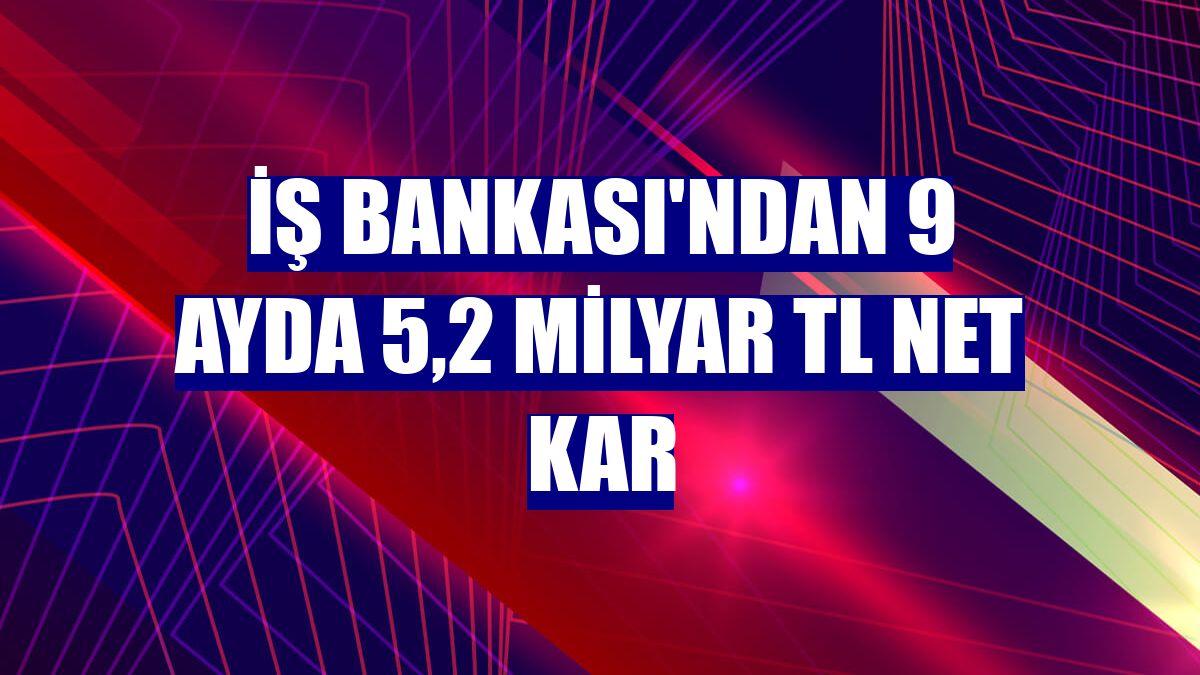 İş Bankası'ndan 9 ayda 5,2 milyar TL net kar