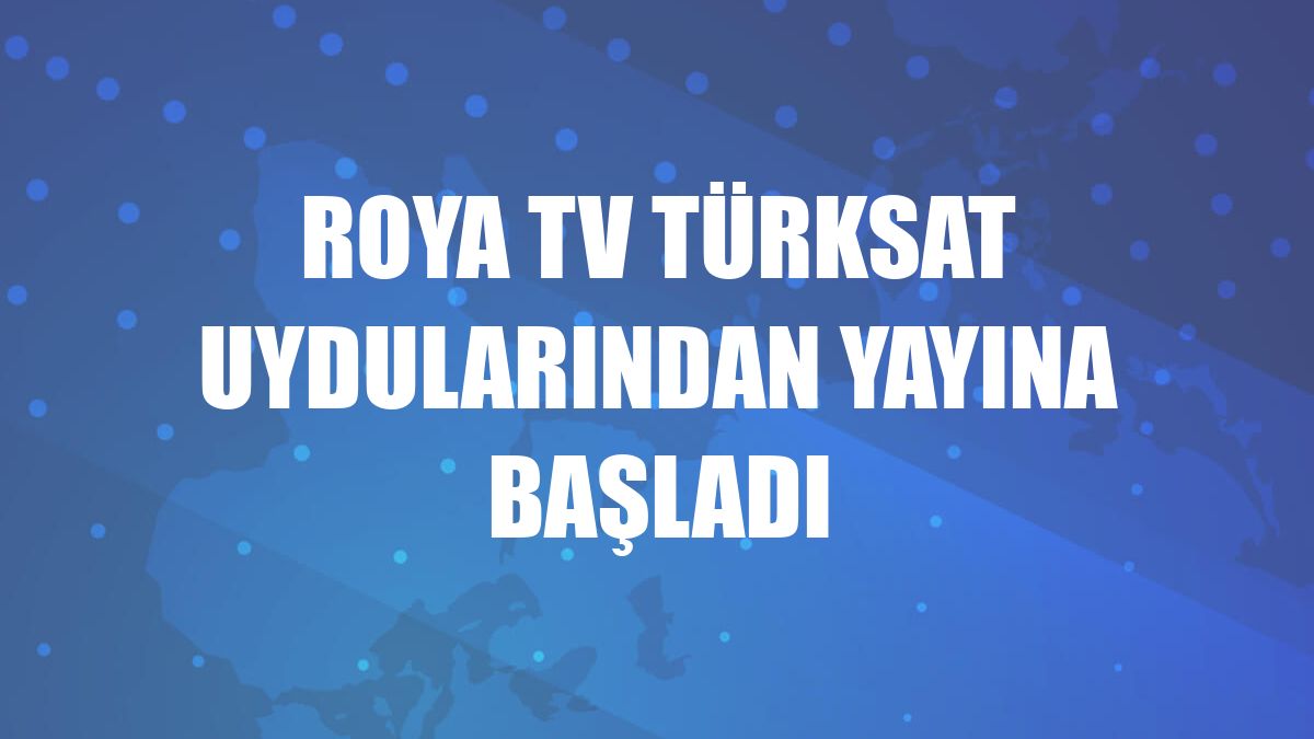 Roya TV Türksat uydularından yayına başladı