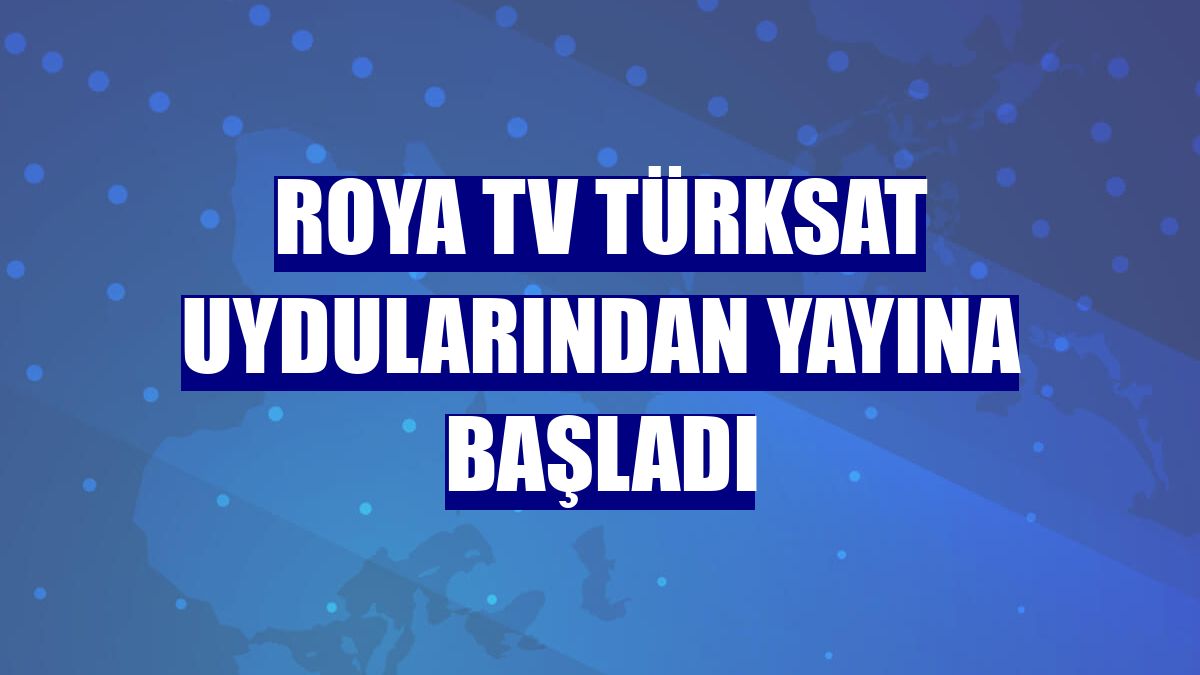 Roya TV Türksat uydularından yayına başladı
