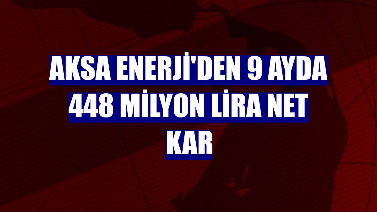 Aksa Enerji'den 9 ayda 448 milyon lira net kar