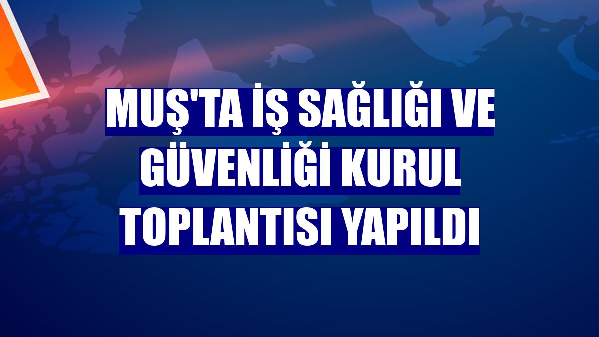 Muş'ta iş sağlığı ve güvenliği kurul toplantısı yapıldı