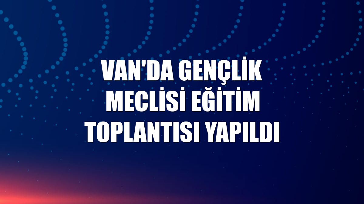 Van'da gençlik meclisi eğitim toplantısı yapıldı