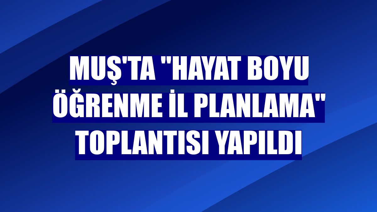 Muş'ta "Hayat Boyu Öğrenme İl Planlama" toplantısı yapıldı