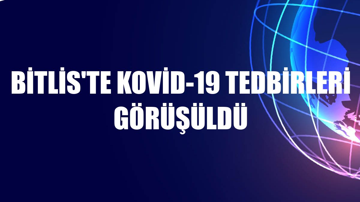 Bitlis'te Kovid-19 tedbirleri görüşüldü