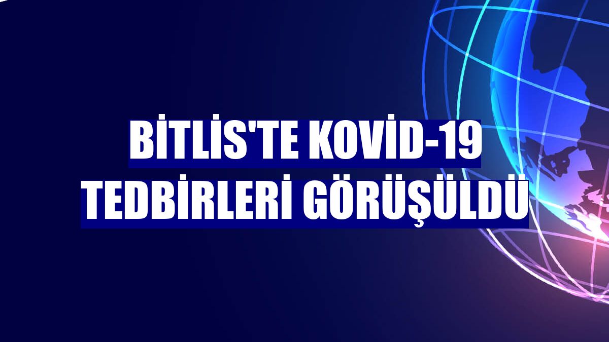 Bitlis'te Kovid-19 tedbirleri görüşüldü