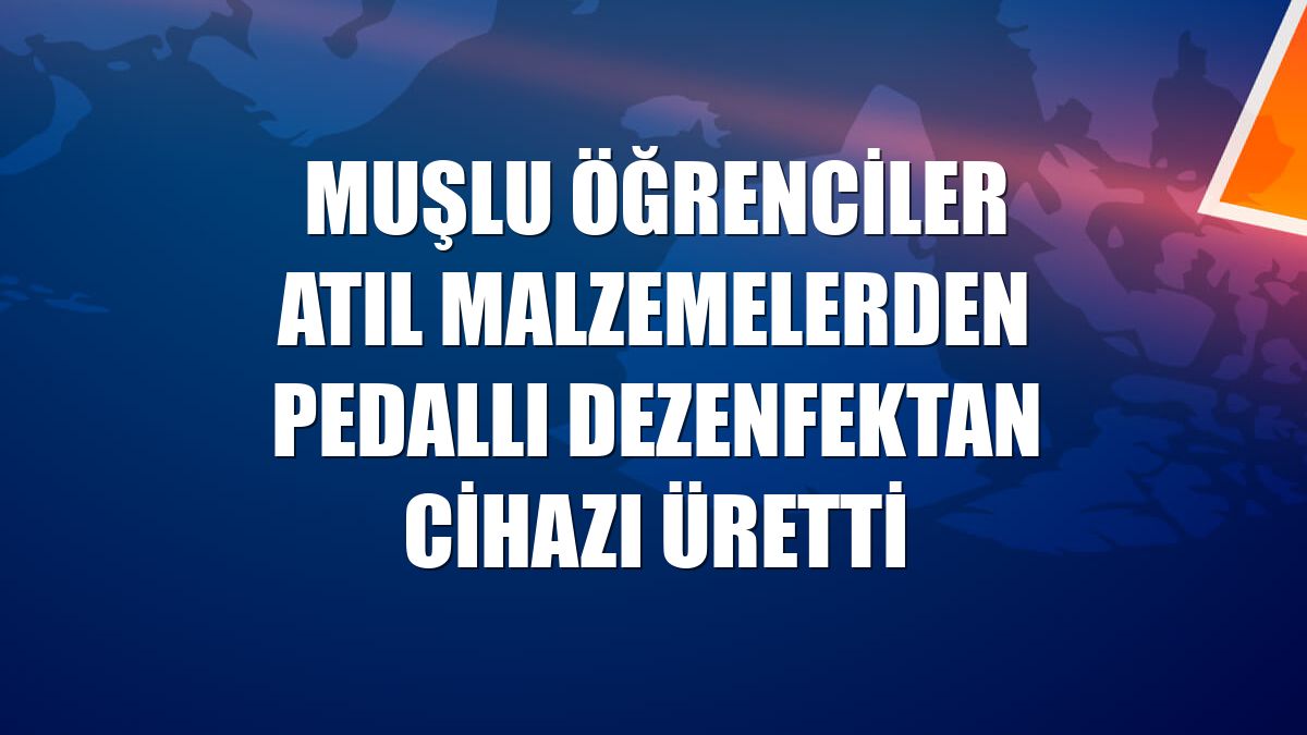 Muşlu öğrenciler atıl malzemelerden pedallı dezenfektan cihazı üretti