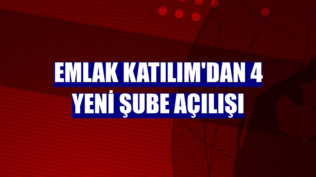 Emlak Katılım'dan 4 yeni şube açılışı