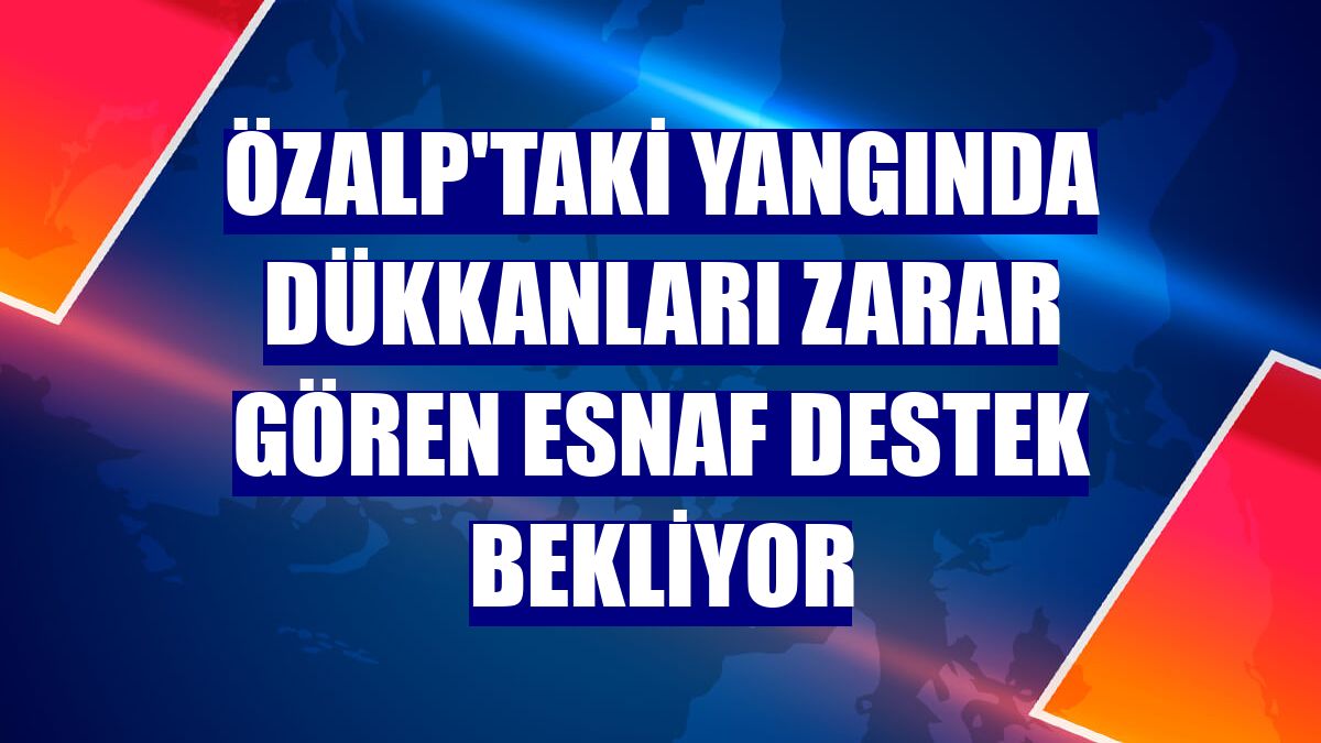 Özalp'taki yangında dükkanları zarar gören esnaf destek bekliyor