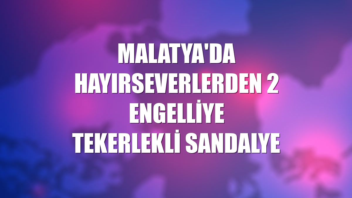 Malatya'da hayırseverlerden 2 engelliye tekerlekli sandalye