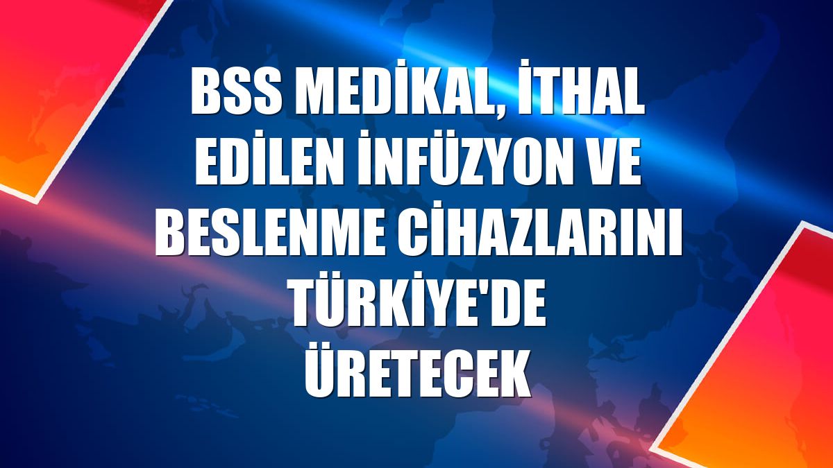 BSS Medikal, ithal edilen infüzyon ve beslenme cihazlarını Türkiye'de üretecek