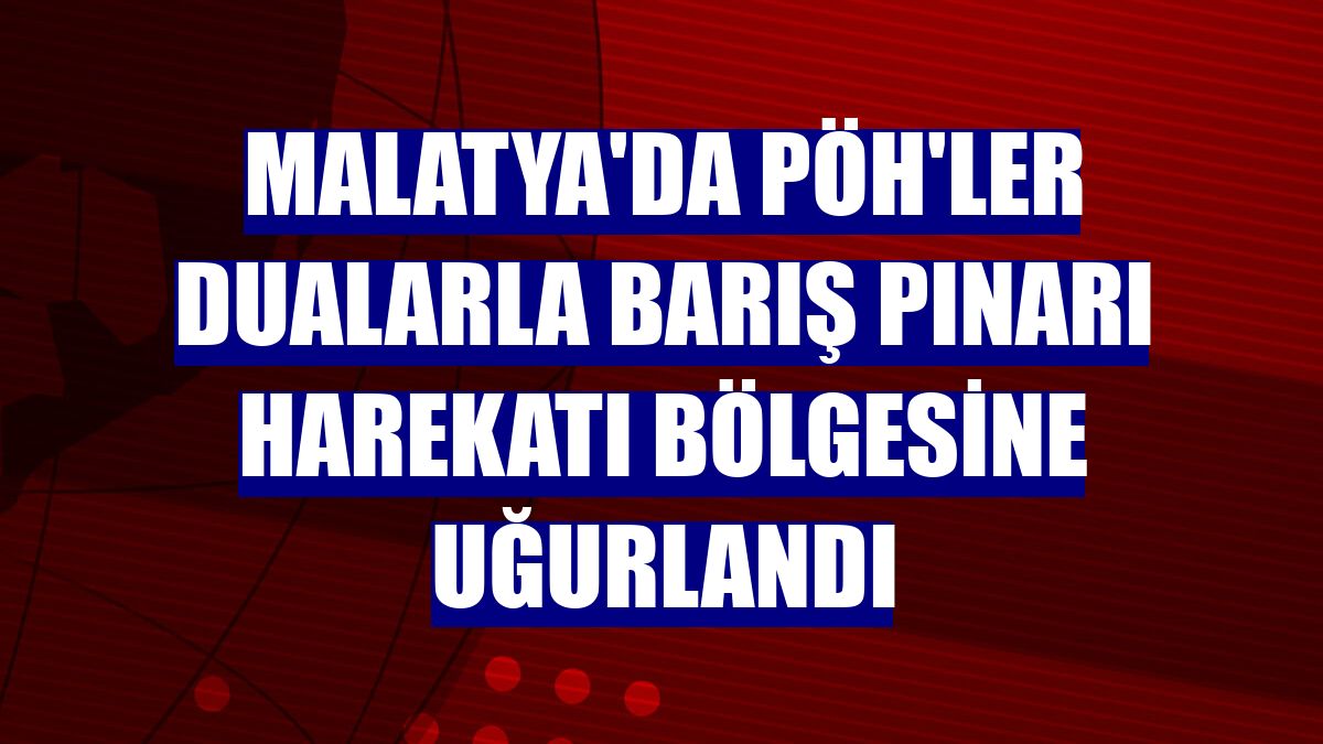 Malatya'da PÖH'ler dualarla Barış Pınarı Harekatı bölgesine uğurlandı