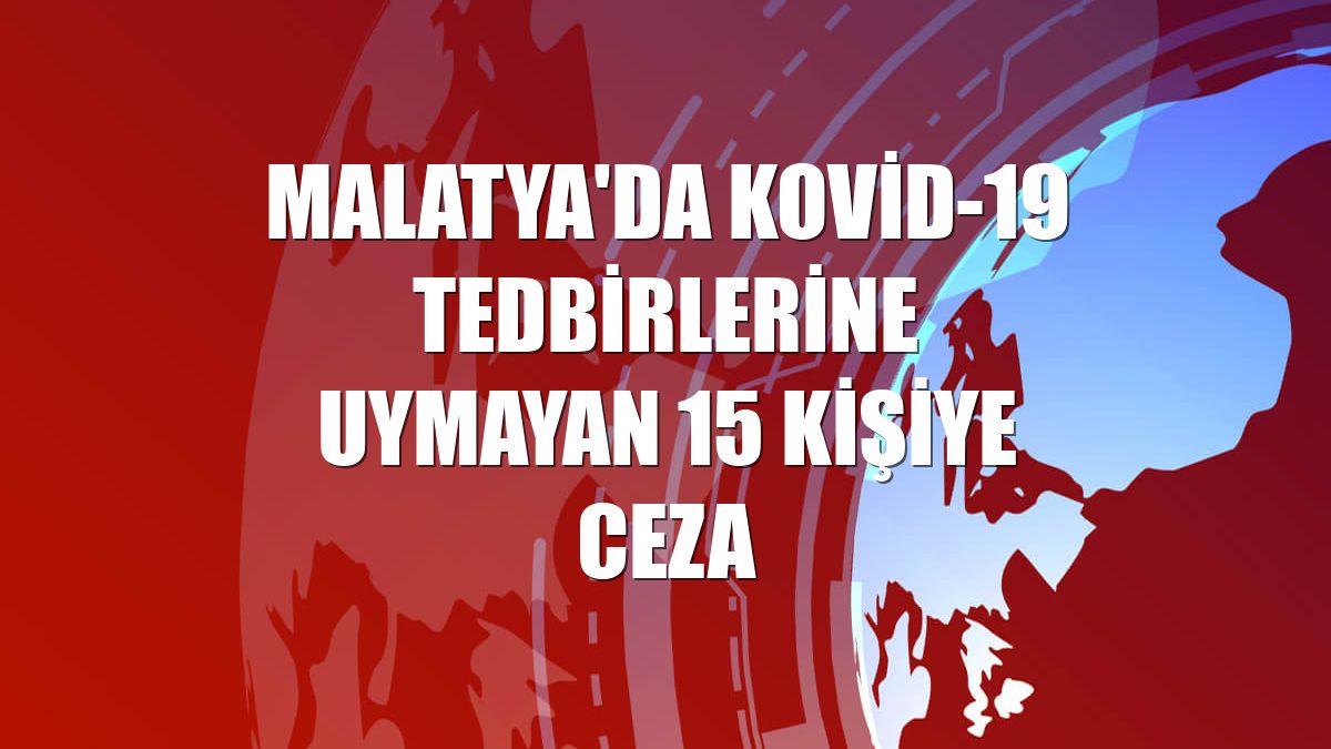 Malatya'da Kovid-19 tedbirlerine uymayan 15 kişiye ceza