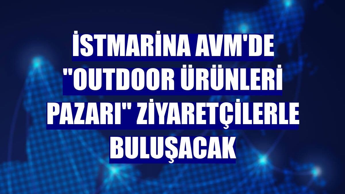 İstMarina AVM'de "Outdoor Ürünleri Pazarı" ziyaretçilerle buluşacak