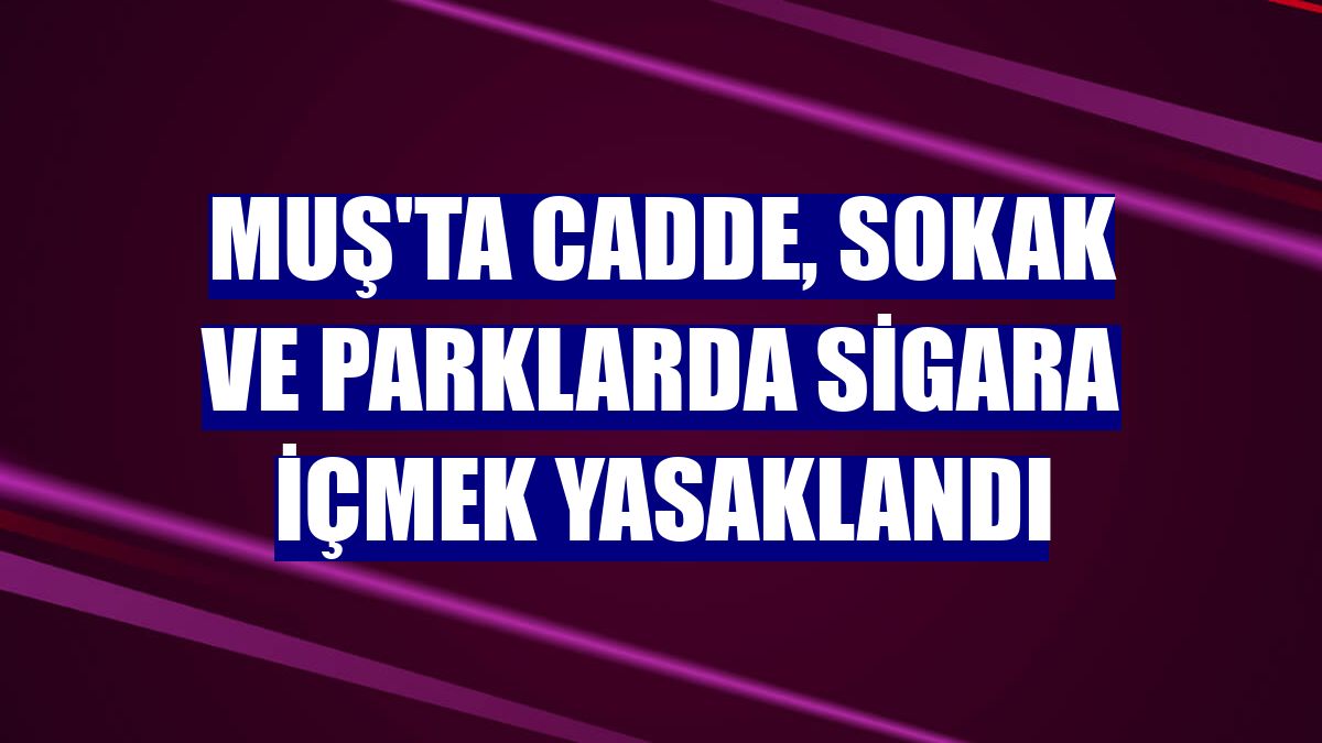 Muş'ta cadde, sokak ve parklarda sigara içmek yasaklandı