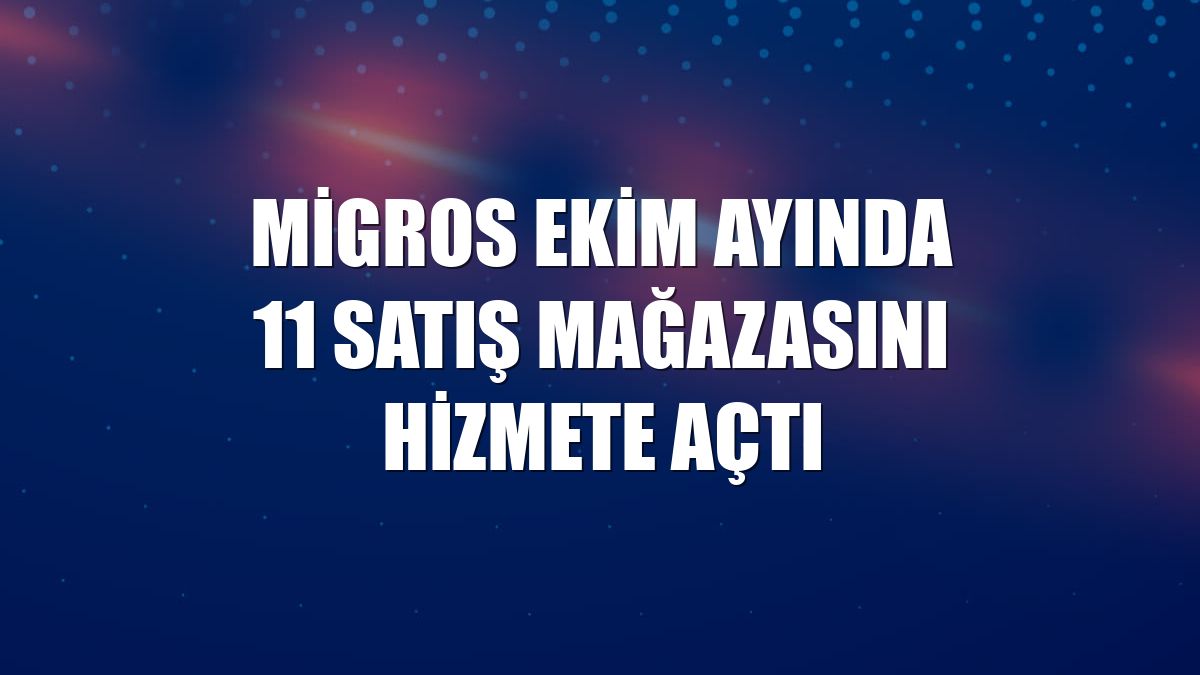 Migros ekim ayında 11 satış mağazasını hizmete açtı