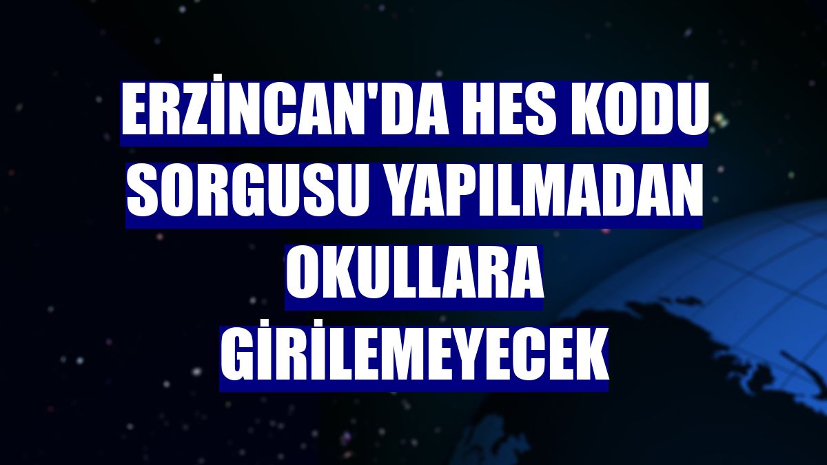 Erzincan'da HES kodu sorgusu yapılmadan okullara girilemeyecek