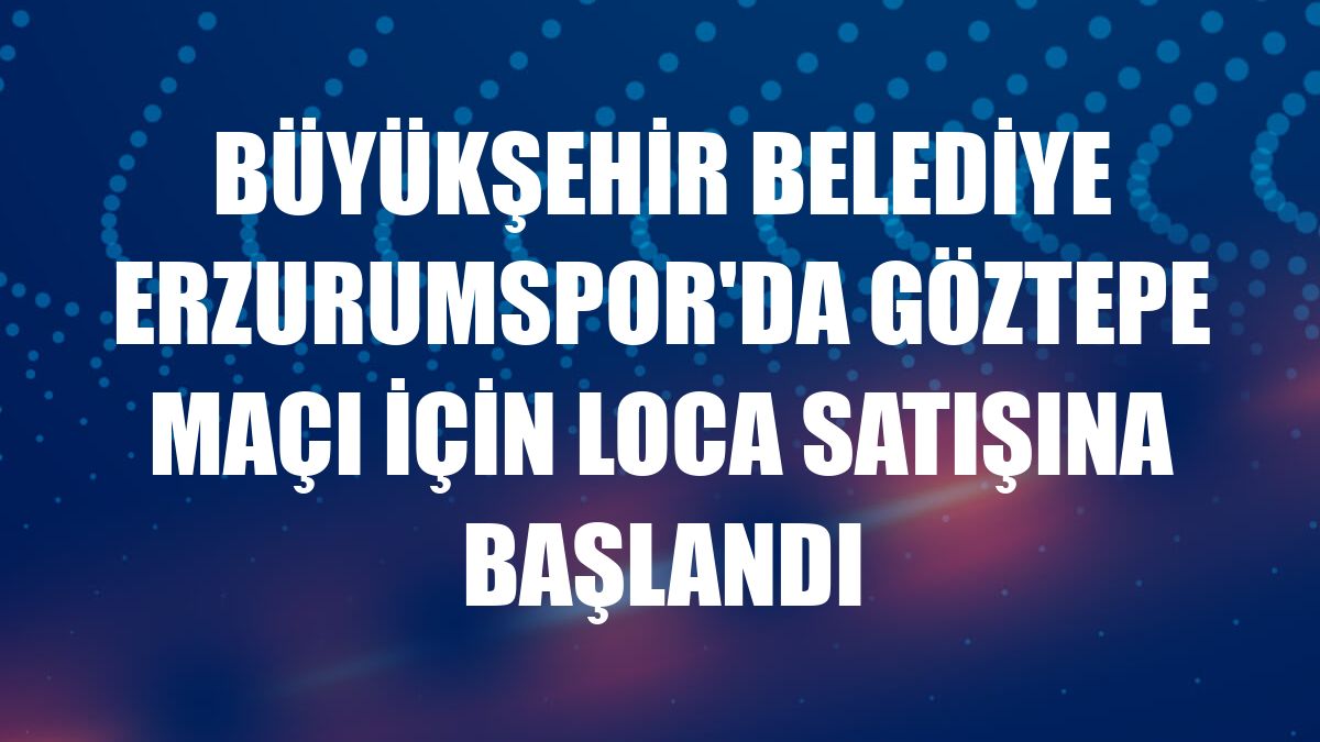 Büyükşehir Belediye Erzurumspor'da Göztepe maçı için loca satışına başlandı