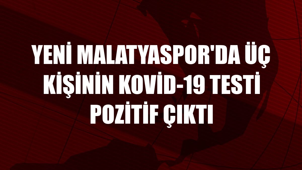 Yeni Malatyaspor'da üç kişinin Kovid-19 testi pozitif çıktı