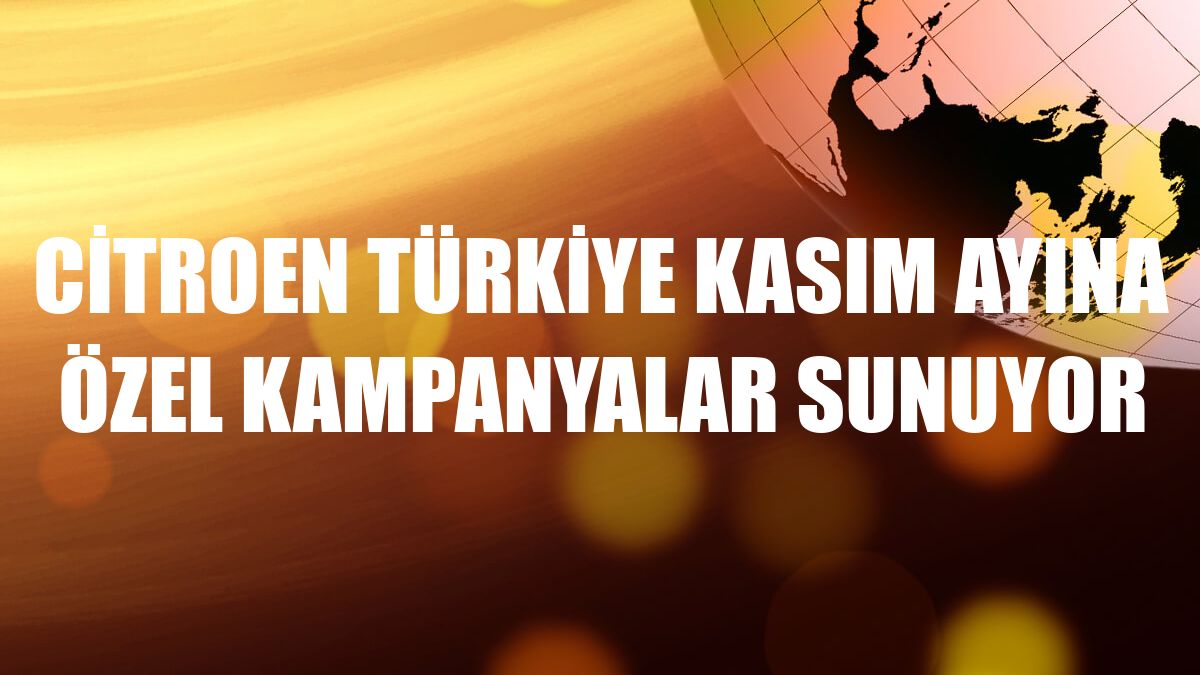 Citroen Türkiye kasım ayına özel kampanyalar sunuyor
