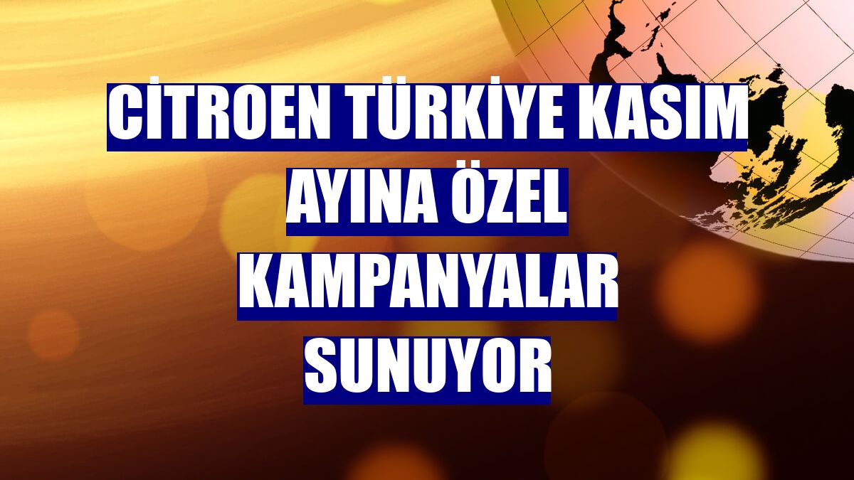 Citroen Türkiye kasım ayına özel kampanyalar sunuyor