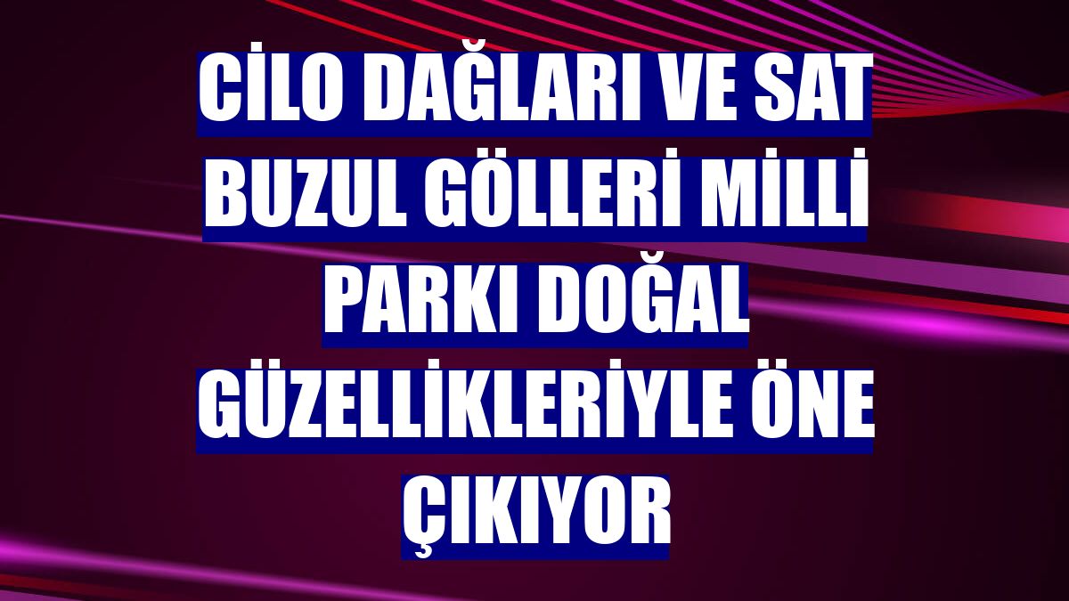 Cilo Dağları ve Sat Buzul Gölleri Milli Parkı doğal güzellikleriyle öne çıkıyor