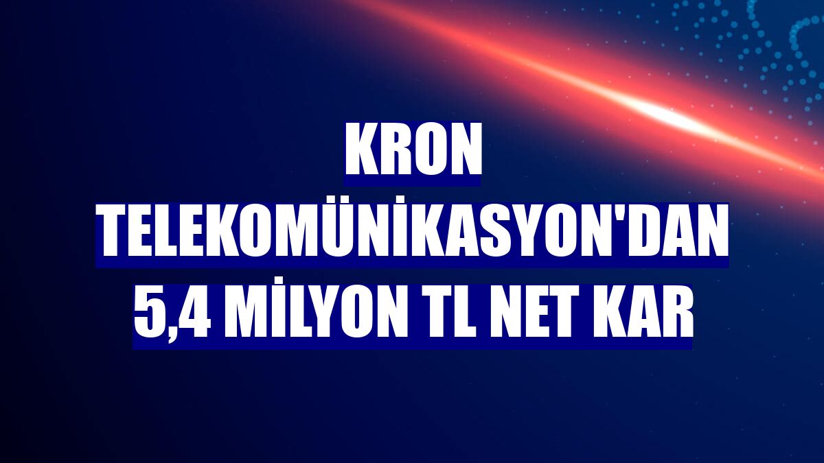 Kron Telekomünikasyon'dan 5,4 milyon TL net kar