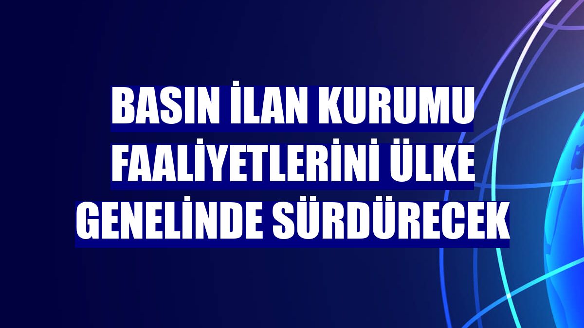 Basın İlan Kurumu faaliyetlerini ülke genelinde sürdürecek