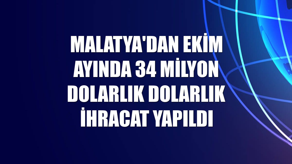 Malatya'dan ekim ayında 34 milyon dolarlık dolarlık ihracat yapıldı