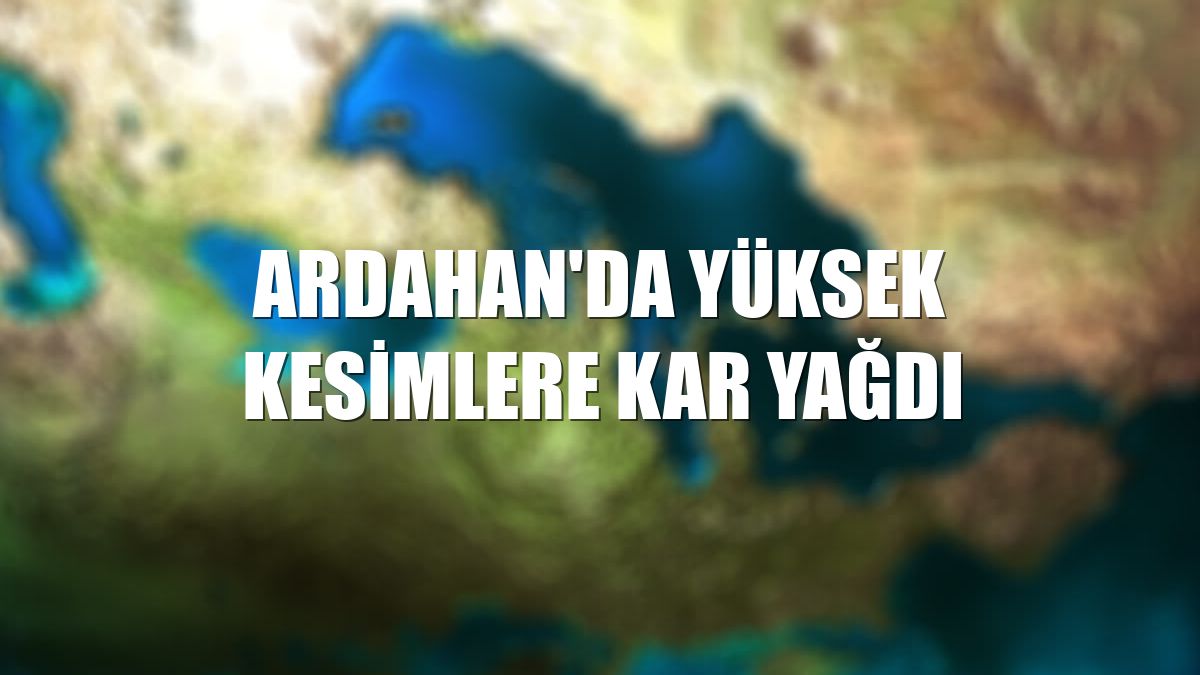 Ardahan'da yüksek kesimlere kar yağdı