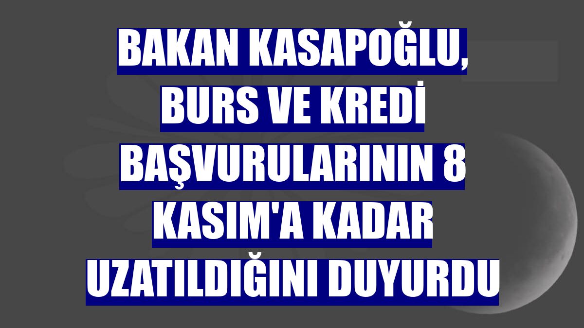 Bakan Kasapoğlu, burs ve kredi başvurularının 8 Kasım'a kadar uzatıldığını duyurdu