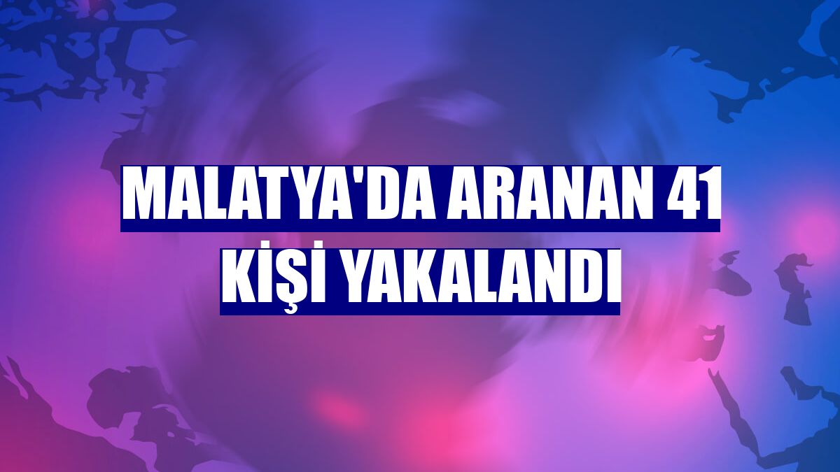 Malatya'da aranan 41 kişi yakalandı
