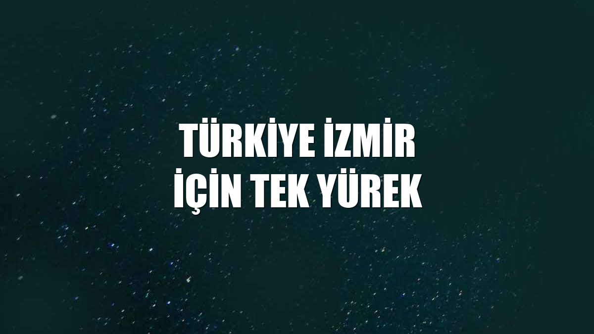 Türkiye İzmir için tek yürek