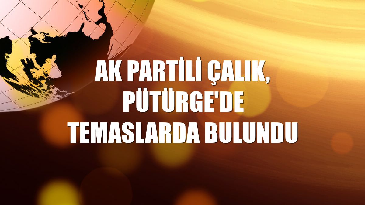 AK Partili Çalık, Pütürge'de temaslarda bulundu