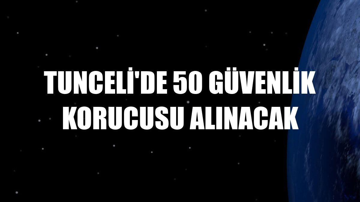 Tunceli'de 50 güvenlik korucusu alınacak