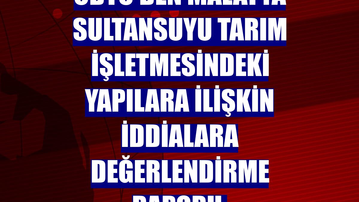 ODTÜ'den Malatya Sultansuyu Tarım İşletmesindeki yapılara ilişkin iddialara değerlendirme raporu: