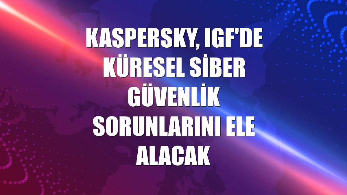 Kaspersky, IGF'de küresel siber güvenlik sorunlarını ele alacak