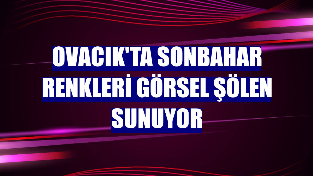 Ovacık'ta sonbahar renkleri görsel şölen sunuyor