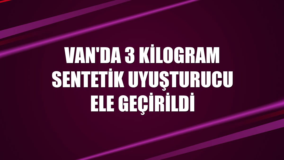 Van'da 3 kilogram sentetik uyuşturucu ele geçirildi