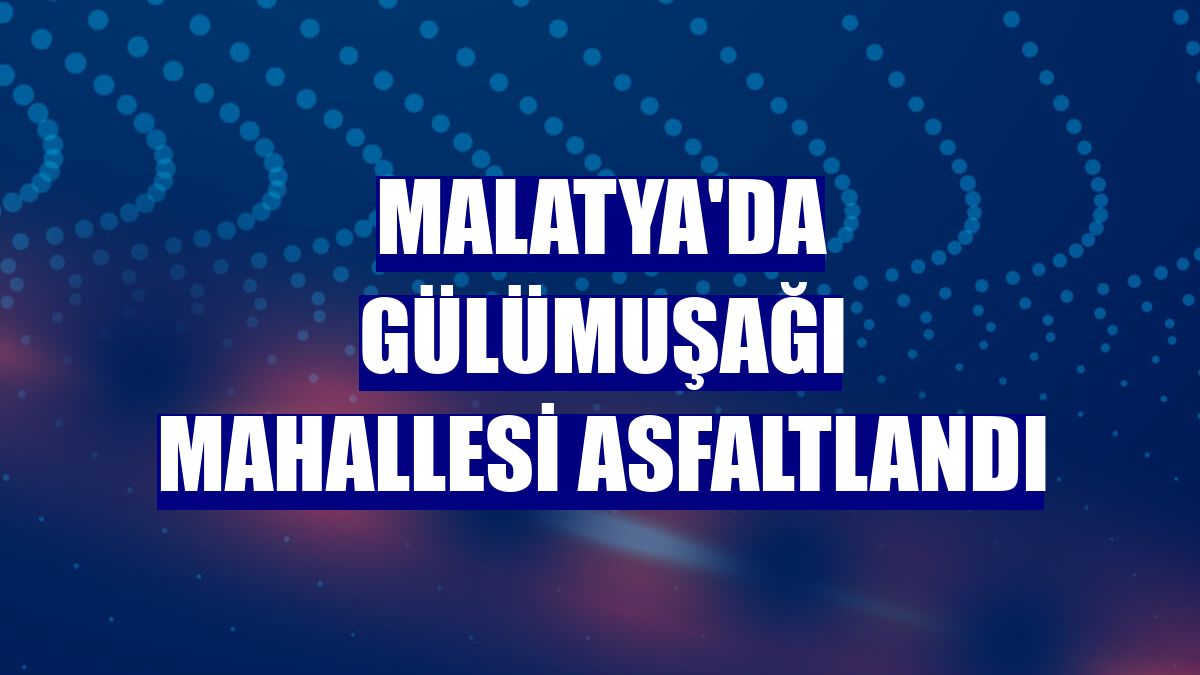 Malatya'da Gülümuşağı Mahallesi asfaltlandı