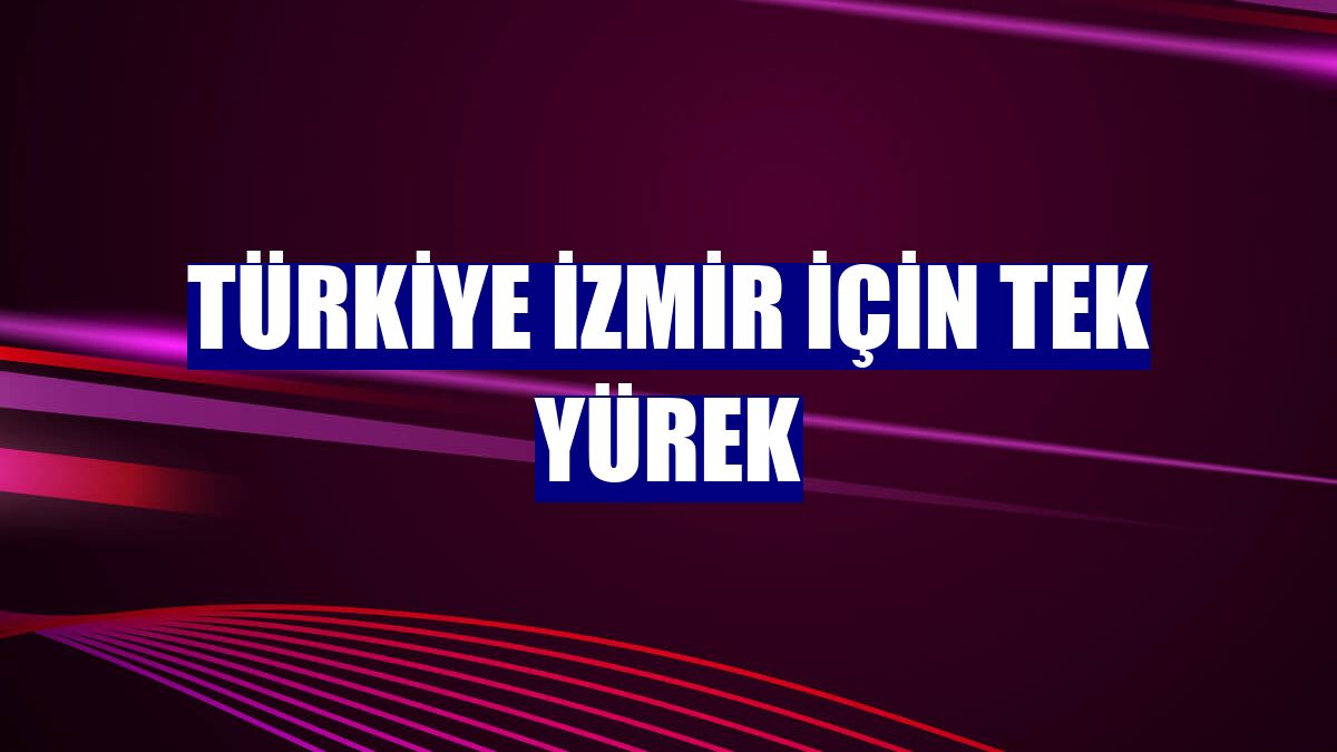 Türkiye İzmir için tek yürek