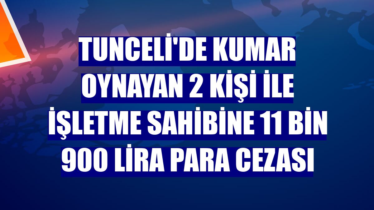 Tunceli'de kumar oynayan 2 kişi ile işletme sahibine 11 bin 900 lira para cezası