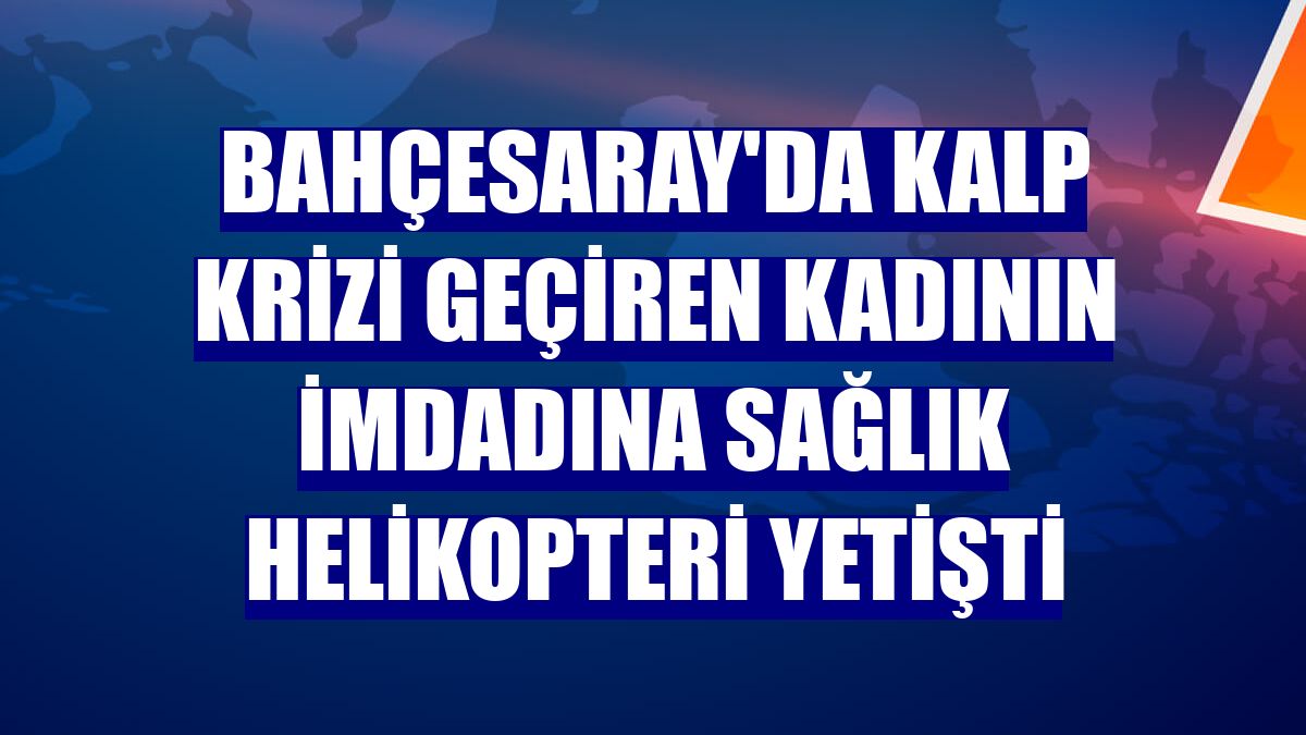 Bahçesaray'da kalp krizi geçiren kadının imdadına sağlık helikopteri yetişti