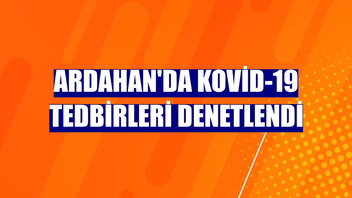 Ardahan'da Kovid-19 tedbirleri denetlendi