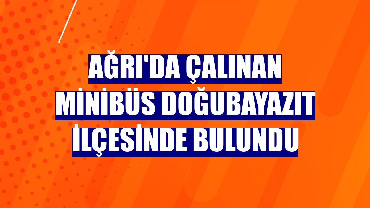 Ağrı'da çalınan minibüs Doğubayazıt ilçesinde bulundu